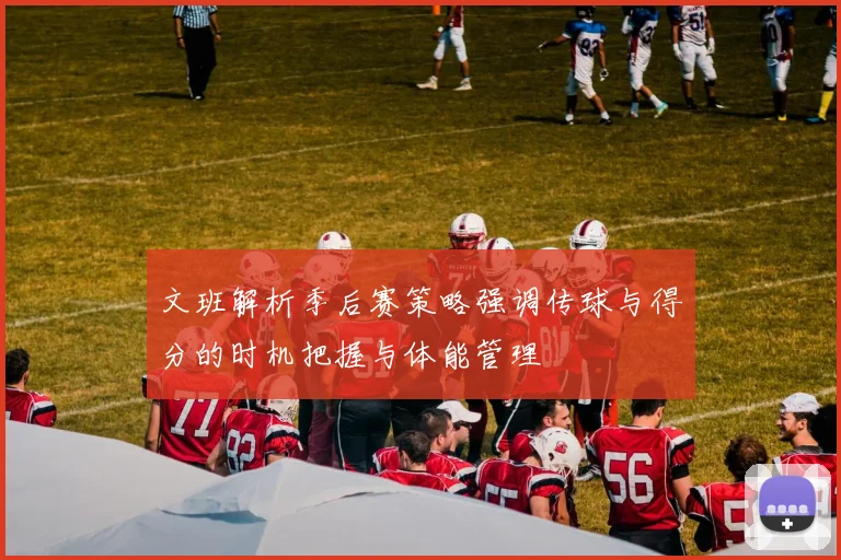 文班解析季后赛策略强调传球与得分的时机把握与体能管理