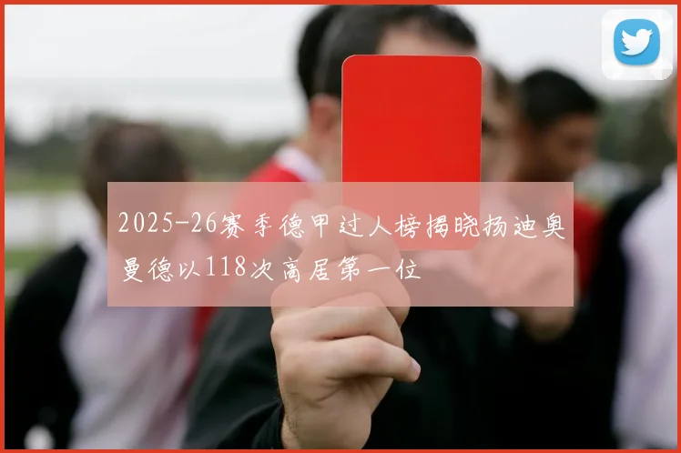 2025-26赛季德甲过人榜揭晓扬迪奥曼德以118次高居第一位