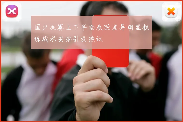 国少决赛上下半场表现差异明显教练战术安排引发热议