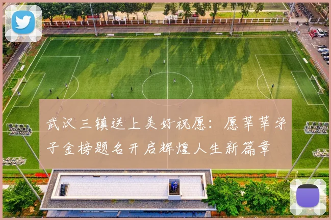 武汉三镇送上美好祝愿：愿莘莘学子金榜题名开启辉煌人生新篇章