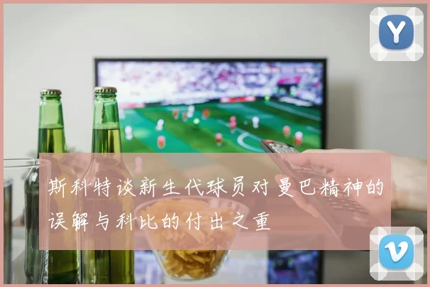 斯科特谈新生代球员对曼巴精神的误解与科比的付出之重