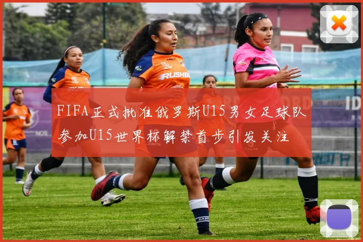 FIFA正式批准俄罗斯U15男女足球队参加U15世界杯解禁首步引发关注