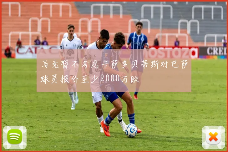 马竞暂不考虑卡萨多贝蒂斯对巴萨球员报价至少2000万欧