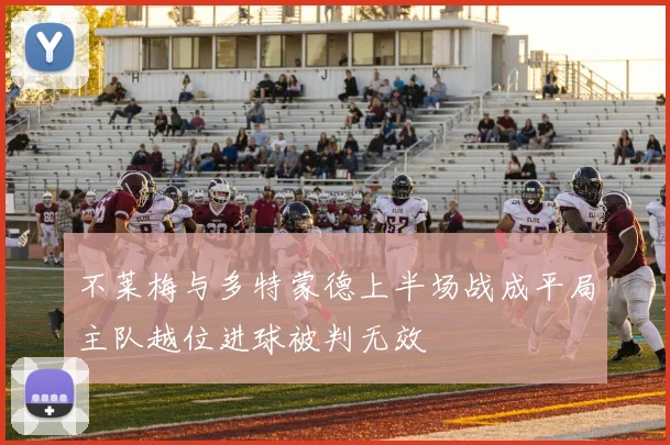 不莱梅与多特蒙德上半场战成平局主队越位进球被判无效