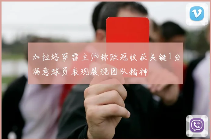 加拉塔萨雷主帅称欧冠收获关键1分满意球员表现展现团队精神