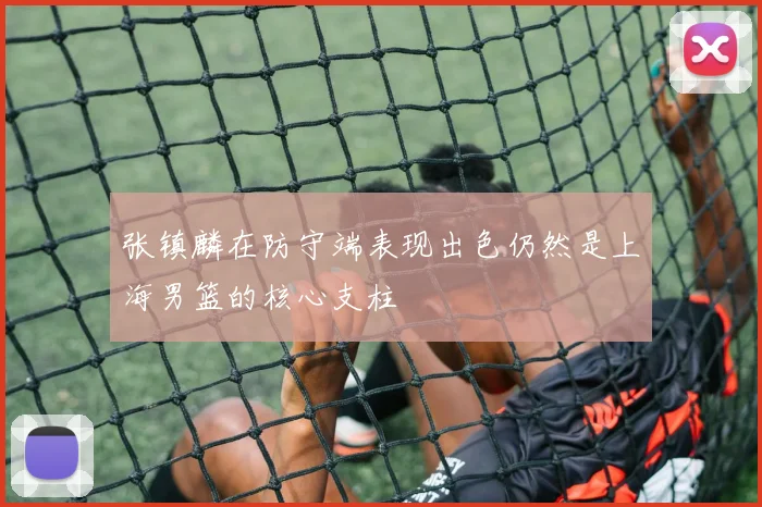 张镇麟在防守端表现出色仍然是上海男篮的核心支柱
