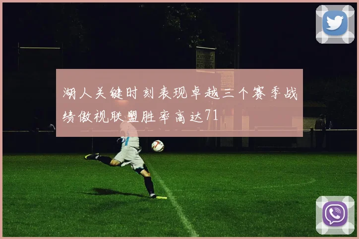 湖人关键时刻表现卓越三个赛季战绩傲视联盟胜率高达71