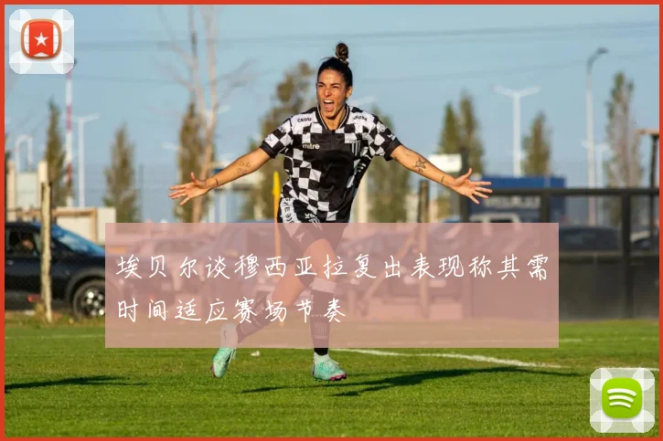 埃贝尔谈穆西亚拉复出表现称其需时间适应赛场节奏