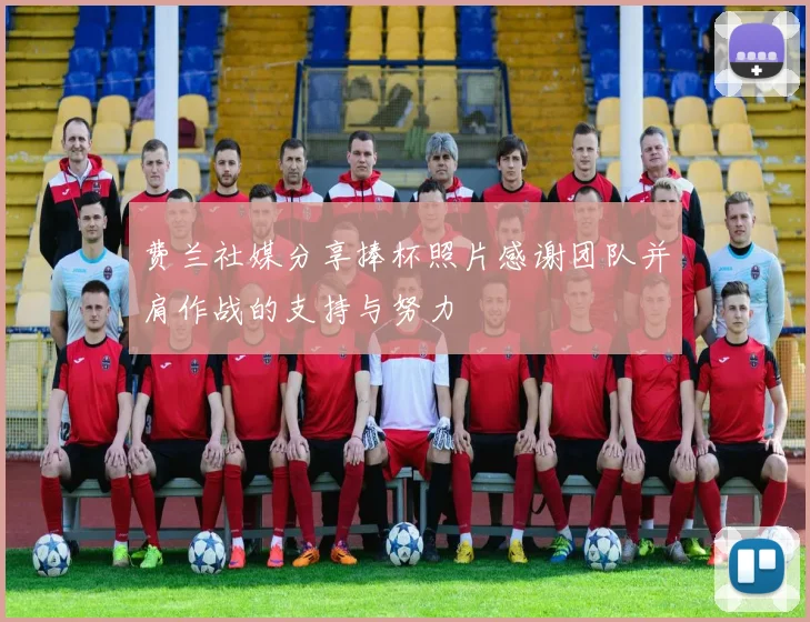 费兰社媒分享捧杯照片感谢团队并肩作战的支持与努力