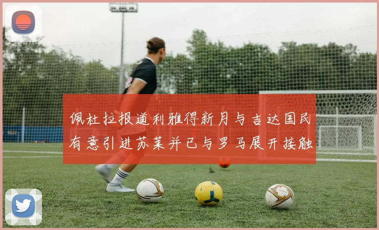 佩杜拉报道利雅得新月与吉达国民有意引进苏莱并已与罗马展开接触