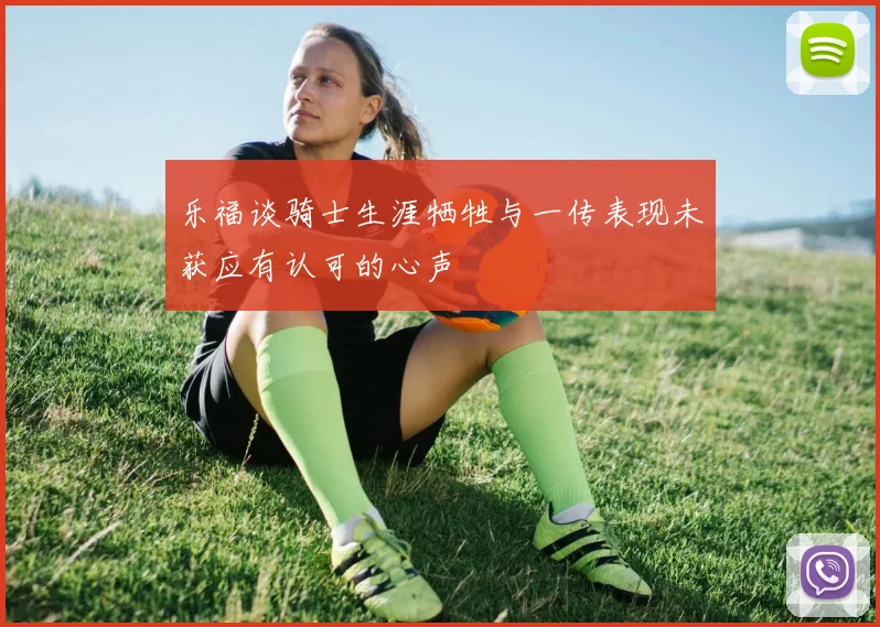乐福谈骑士生涯牺牲与一传表现未获应有认可的心声